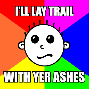 Hash Boy Meme "I'll Lay Trail with Yer Ashes"